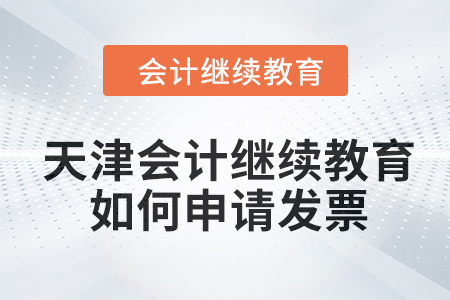 2024年天津會(huì)計(jì)繼續(xù)教育如何申請(qǐng)發(fā)票？
