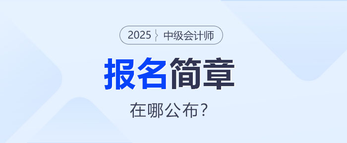 2025年中級(jí)會(huì)計(jì)報(bào)名簡(jiǎn)章即將公布！哪里查看？