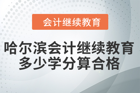 2024年哈爾濱會計繼續(xù)教育多少學(xué)分算合格？