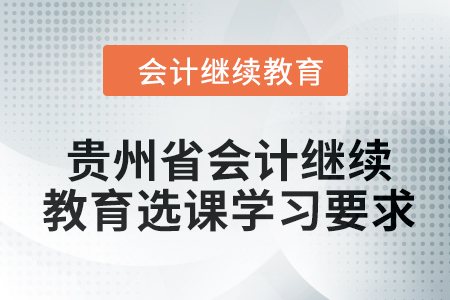 2024年貴州省會計人員繼續(xù)教育選課學習要求