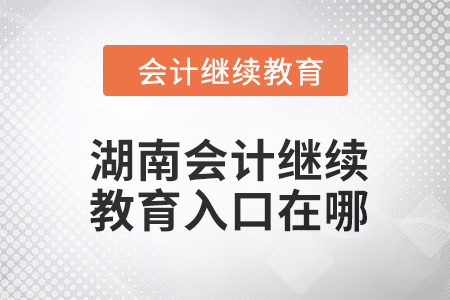2024年湖南會計繼續(xù)教育入口在哪？