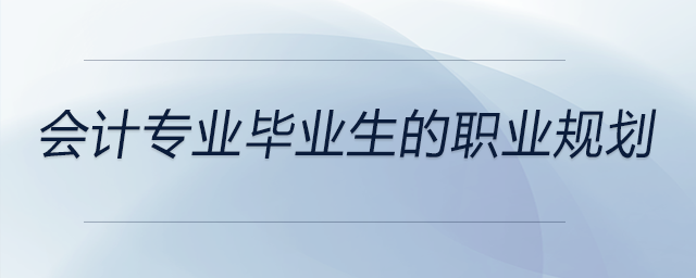一個高校會計專業(yè)畢業(yè)生的職業(yè)規(guī)劃，前來參考！