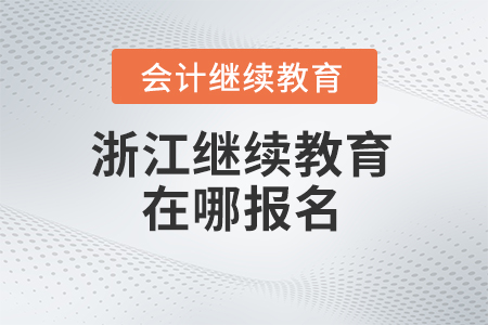 2024年浙江會計繼續(xù)教育在哪報名？