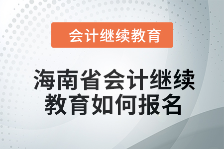 2024年海南省會計繼續(xù)教育如何報名？