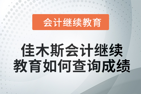 2024年佳木斯會計繼續(xù)教育如何查詢成績？
