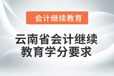 云南省2024年度會(huì)計(jì)繼續(xù)教育學(xué)分要求