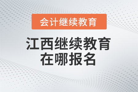 2024年江西會(huì)計(jì)繼續(xù)教育在哪報(bào)名？