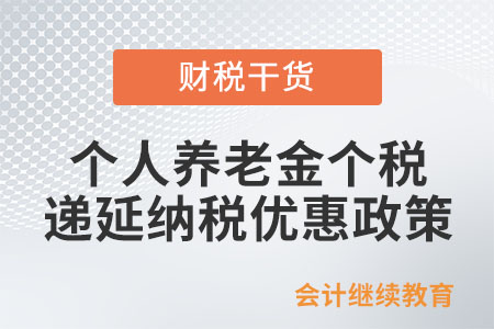 個(gè)人養(yǎng)老金個(gè)稅遞延納稅優(yōu)惠政策是如何規(guī)定的？