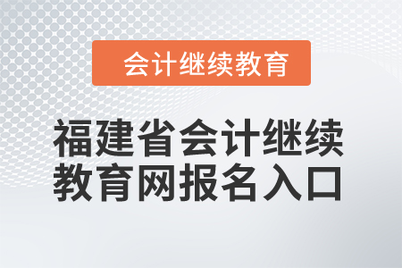 2024年福建省會(huì)計(jì)繼續(xù)教育網(wǎng)報(bào)名入口在哪？