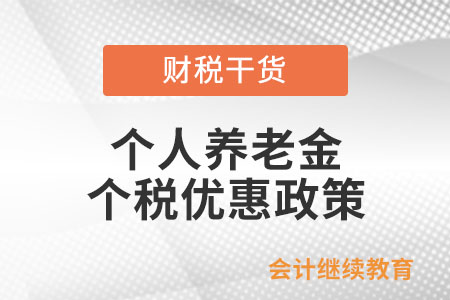 個(gè)人養(yǎng)老金個(gè)人所得稅優(yōu)惠政策具體規(guī)定是什么？