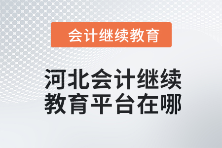 2024年河北會計(jì)繼續(xù)教育平臺在哪？