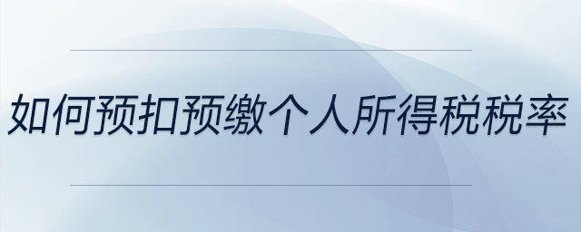 如何預(yù)扣預(yù)繳個(gè)人所得稅稅率