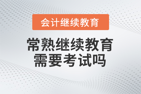2024年常熟會(huì)計(jì)繼續(xù)教育需要考試嗎？