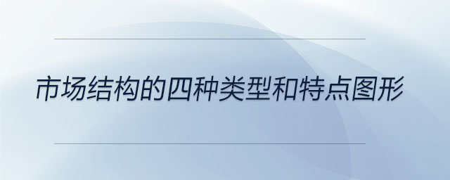 市場(chǎng)結(jié)構(gòu)的四種類(lèi)型和特點(diǎn)圖形