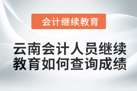 2024年云南會(huì)計(jì)人員繼續(xù)教育如何查詢(xún)成績(jī)？