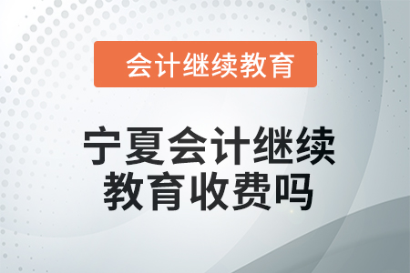 2024年寧夏會(huì)計(jì)繼續(xù)教育收費(fèi)嗎？