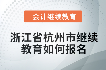 2024年浙江省杭州市會(huì)計(jì)繼續(xù)教育如何報(bào)名？