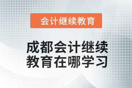 2024年成都會(huì)計(jì)人員繼續(xù)教育在哪學(xué)習(xí)？