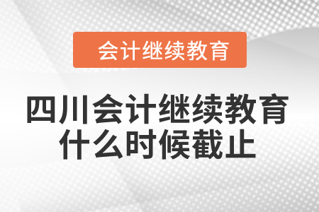 2024年四川會計繼續(xù)教育什么時候截止？