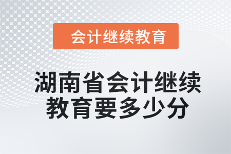 2024年湖南省會計繼續(xù)教育要多少分？