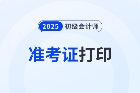 上海2025年初級會計考試準考證打印入口啥時候開通？