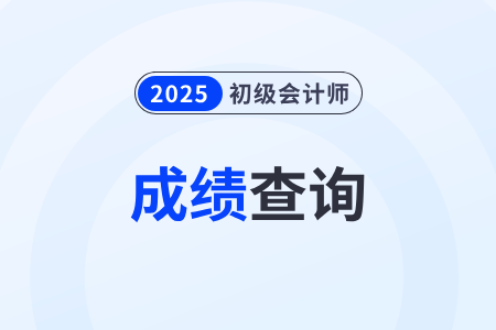 2025年初級會計考試成績查詢官網入口是什么？