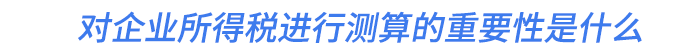 對企業(yè)所得稅進(jìn)行測算的重要性是什么