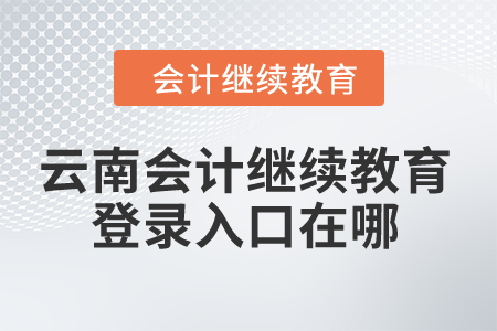 2024年云南會(huì)計(jì)繼續(xù)教育登錄入口在哪？
