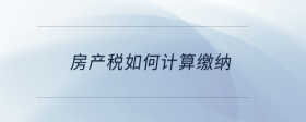 房產(chǎn)稅如何計算繳納