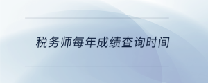 稅務(wù)師每年成績查詢時間