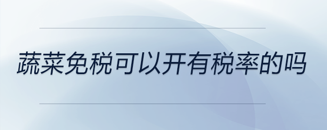 蔬菜免稅可以開(kāi)有稅率的嗎