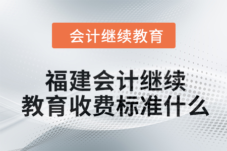 2024年福建會計繼續(xù)教育收費標準什么？