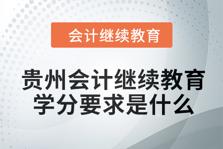 2024年貴州會計繼續(xù)教育學分要求是什么？