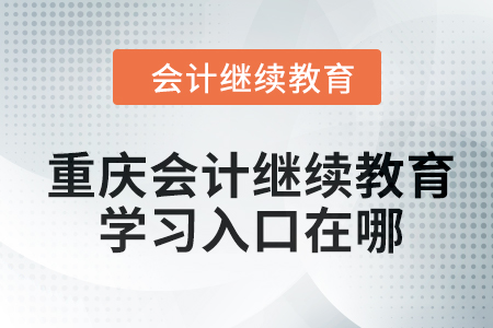 2024年重慶會計繼續(xù)教育學(xué)習(xí)入口在哪？