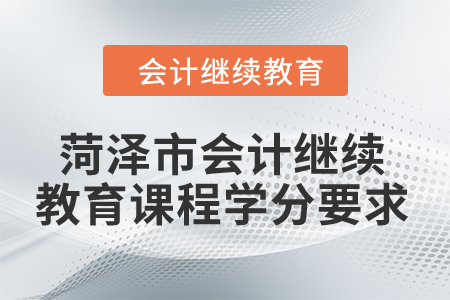 2024年菏澤市會計繼續(xù)教育課程學分要求