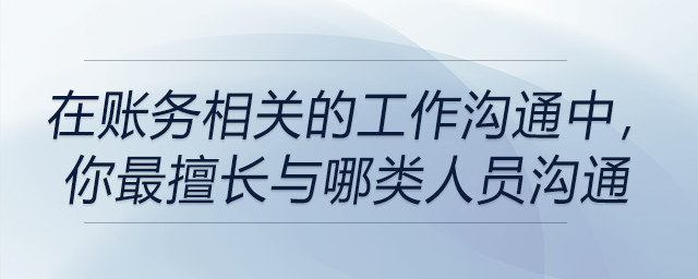 在賬務(wù)相關(guān)的工作溝通中，你最擅長與哪類人員溝通