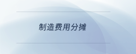 制造費(fèi)用分?jǐn)?>
                          </div>
                          <div   id=