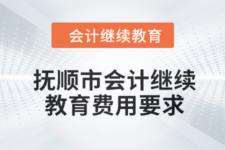 2024年撫順市會計(jì)人員繼續(xù)教育費(fèi)用要求