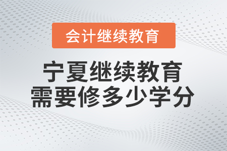 2024年寧夏繼續(xù)教育需要修多少學分？