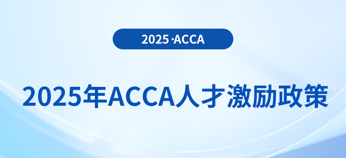 2025年acca人才激勵(lì)政策！速來(lái)了解