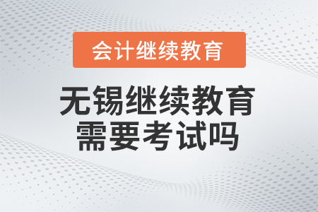 2024年無錫會計繼續(xù)教育需要考試嗎？