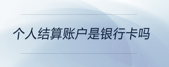 個人結(jié)算賬戶是銀行卡嗎