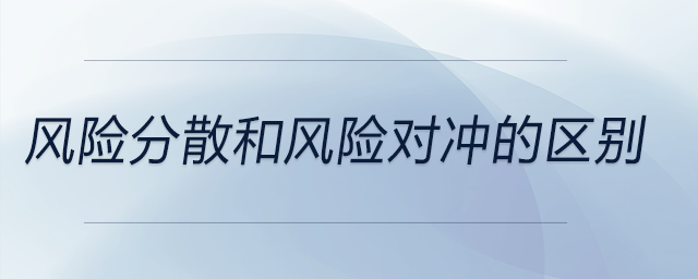 風(fēng)險(xiǎn)分散和風(fēng)險(xiǎn)對(duì)沖的區(qū)別
