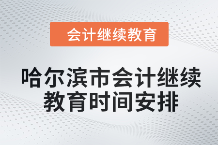 哈爾濱市會計(jì)繼續(xù)教育2024年時間安排