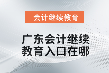 2024年廣東會計繼續(xù)教育入口在哪？