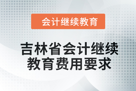 2024年吉林省東奧會計繼續(xù)教育費用要求