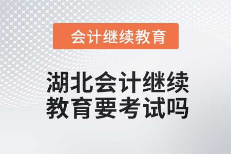 2024年湖北會(huì)計(jì)繼續(xù)教育要考試嗎？