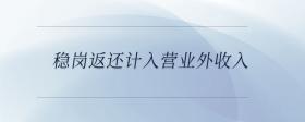 穩(wěn)崗返還計(jì)入營業(yè)外收入