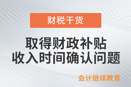 取得財(cái)政補(bǔ)貼，企業(yè)所得稅收入時(shí)間怎么確認(rèn)？