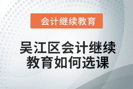 2024年吳江區(qū)會(huì)計(jì)繼續(xù)教育如何選課？